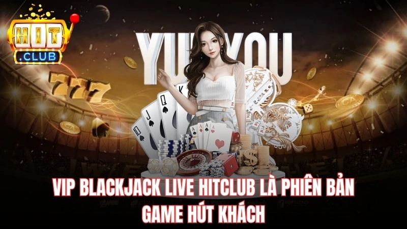 vip blackjack live hitclub la phien ban game hut khach VIP Blackjack Live Hitclub là phiên bản game hút khách