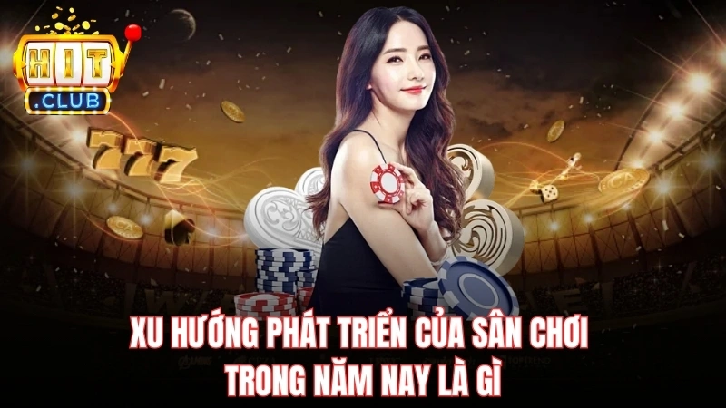 xu huong phat trien cua san choi trong nam nay la gi Xu hướng phát triển của sân chơi trong năm nay là gì